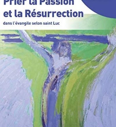 Prier la Passion et la Résurrection dans l’Évangile selon saint Luc