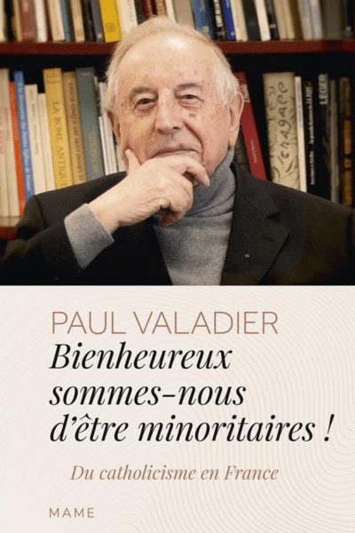 Bienheureux sommes-nous d'êtres minoritaires ! Du catholicisme en France Paul Valadier