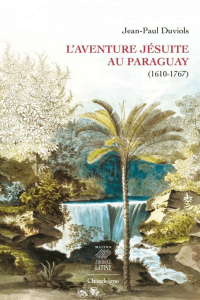 L'aventure jésuite au Paraguay 1610-1767 - Jean-Paul Duviols